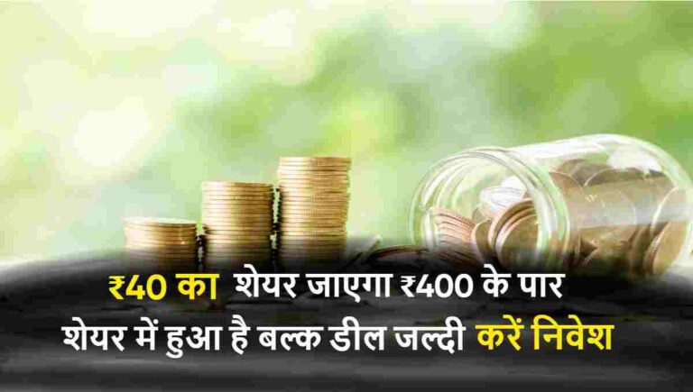 इस शेयर में हुआ है बल्क डील जल्दी करें निवेश | ₹40 का शेयर जाएगा ₹400 के पार