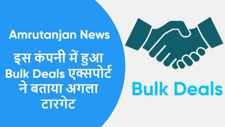 Amrutanjan News : इस कंपनी में हुआ Bulk Deals एक्सपोर्ट ने बताया अगला टारगेट ?