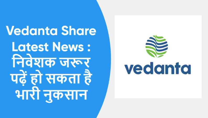 Vedanta Share Latest News : निवेशक जरूर पढ़ें हो सकता है भारी नुकसान