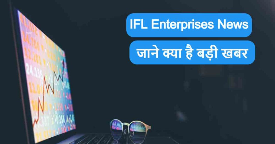 IFL Enterprises News : जाने क्या है बड़ी खबर हो सकता है भारी नुकसान